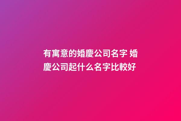 有寓意的婚慶公司名字 婚慶公司起什么名字比較好